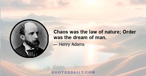 Chaos was the law of nature; Order was the dream of man.