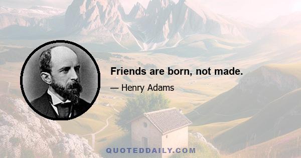 Friends are born, not made.