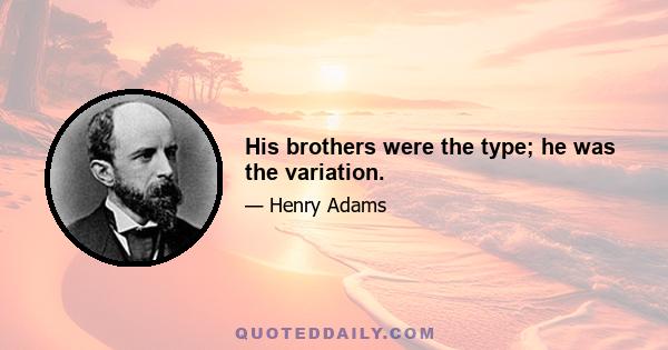 His brothers were the type; he was the variation.