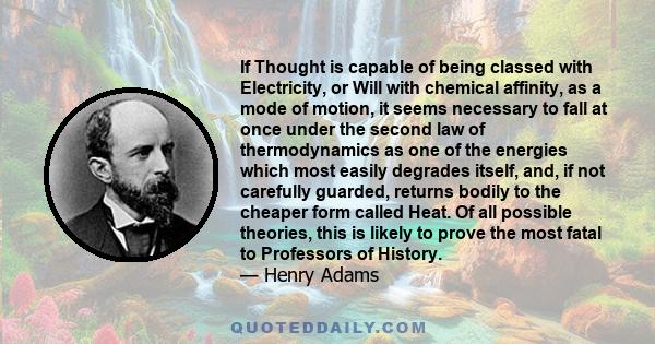 If Thought is capable of being classed with Electricity, or Will with chemical affinity, as a mode of motion, it seems necessary to fall at once under the second law of thermodynamics as one of the energies which most