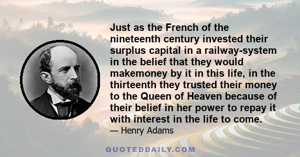 Just as the French of the nineteenth century invested their surplus capital in a railway-system in the belief that they would makemoney by it in this life, in the thirteenth they trusted their money to the Queen of