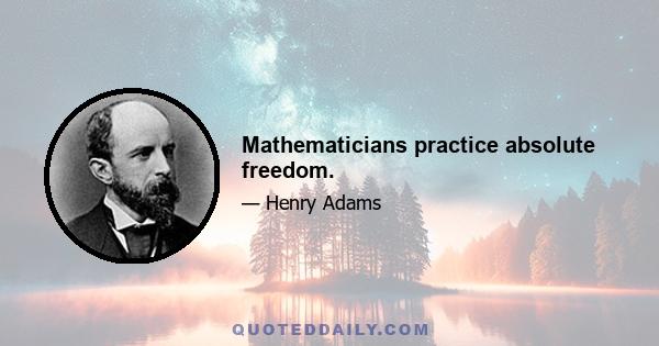 Mathematicians practice absolute freedom.