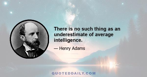 There is no such thing as an underestimate of average intelligence.