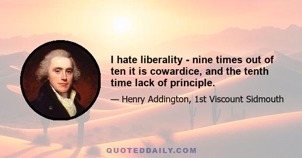 I hate liberality - nine times out of ten it is cowardice, and the tenth time lack of principle.