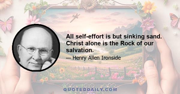 All self-effort is but sinking sand. Christ alone is the Rock of our salvation.