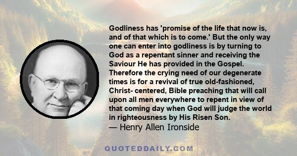 Godliness has 'promise of the life that now is, and of that which is to come.' But the only way one can enter into godliness is by turning to God as a repentant sinner and receiving the Saviour He has provided in the