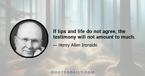 If lips and life do not agree, the testimony will not amount to much.