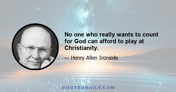 No one who really wants to count for God can afford to play at Christianity.