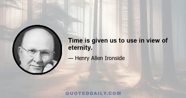 Time is given us to use in view of eternity.