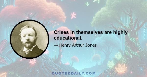 Crises in themselves are highly educational.