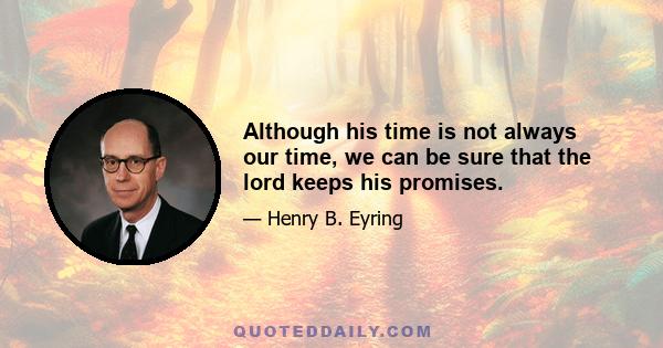 Although his time is not always our time, we can be sure that the lord keeps his promises.