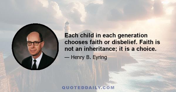 Each child in each generation chooses faith or disbelief. Faith is not an inheritance; it is a choice.