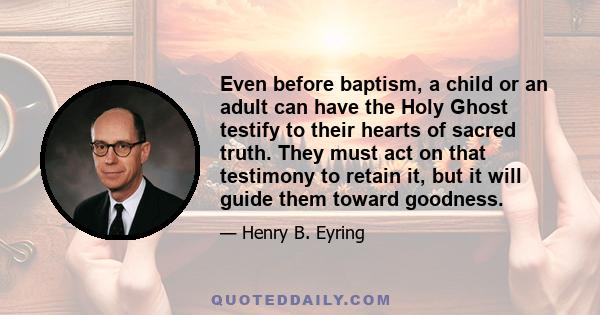 Even before baptism, a child or an adult can have the Holy Ghost testify to their hearts of sacred truth. They must act on that testimony to retain it, but it will guide them toward goodness.