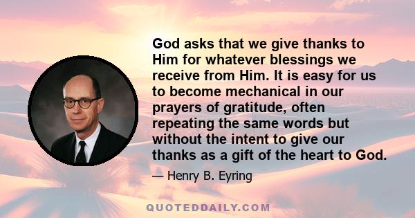 God asks that we give thanks to Him for whatever blessings we receive from Him. It is easy for us to become mechanical in our prayers of gratitude, often repeating the same words but without the intent to give our