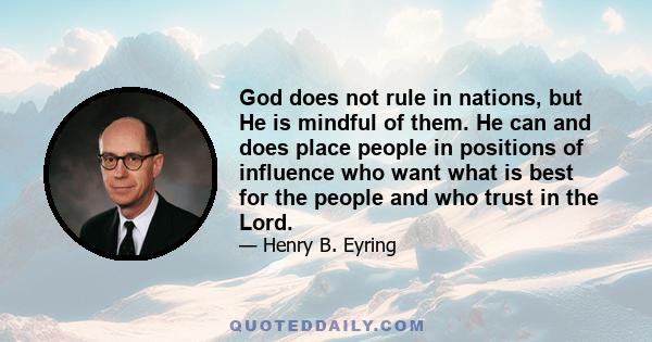 God does not rule in nations, but He is mindful of them. He can and does place people in positions of influence who want what is best for the people and who trust in the Lord.