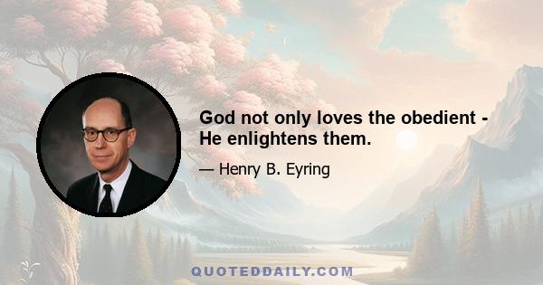 God not only loves the obedient - He enlightens them.