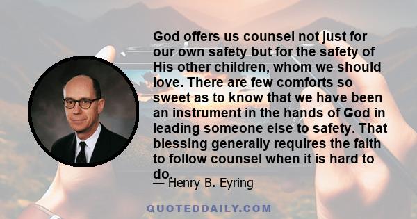 God offers us counsel not just for our own safety but for the safety of His other children, whom we should love. There are few comforts so sweet as to know that we have been an instrument in the hands of God in leading