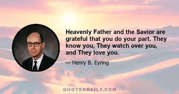 Heavenly Father and the Savior are grateful that you do your part. They know you, They watch over you, and They love you.