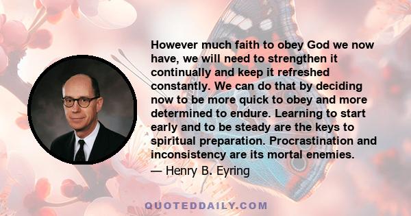 However much faith to obey God we now have, we will need to strengthen it continually and keep it refreshed constantly. We can do that by deciding now to be more quick to obey and more determined to endure. Learning to