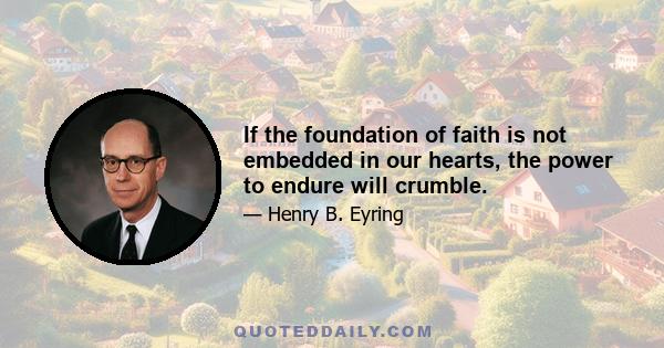 If the foundation of faith is not embedded in our hearts, the power to endure will crumble.