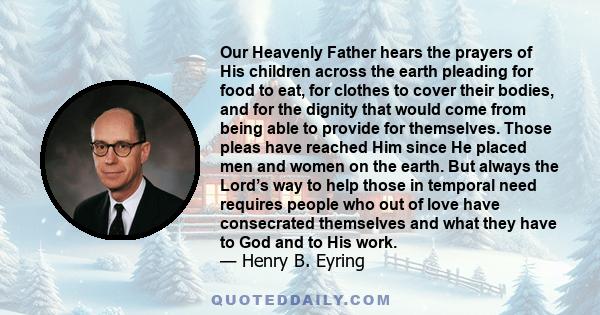 Our Heavenly Father hears the prayers of His children across the earth pleading for food to eat, for clothes to cover their bodies, and for the dignity that would come from being able to provide for themselves. Those