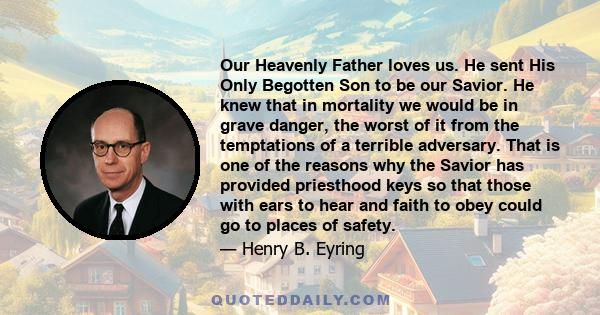 Our Heavenly Father loves us. He sent His Only Begotten Son to be our Savior. He knew that in mortality we would be in grave danger, the worst of it from the temptations of a terrible adversary. That is one of the