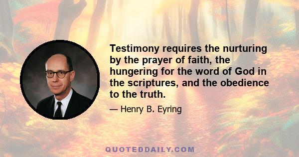 Testimony requires the nurturing by the prayer of faith, the hungering for the word of God in the scriptures, and the obedience to the truth.