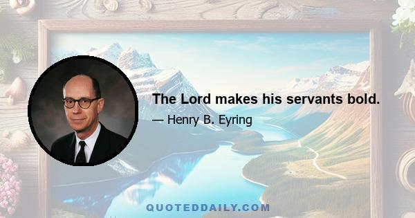 The Lord makes his servants bold.