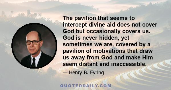 The pavilion that seems to intercept divine aid does not cover God but occasionally covers us. God is never hidden, yet sometimes we are, covered by a pavilion of motivations that draw us away from God and make Him seem 