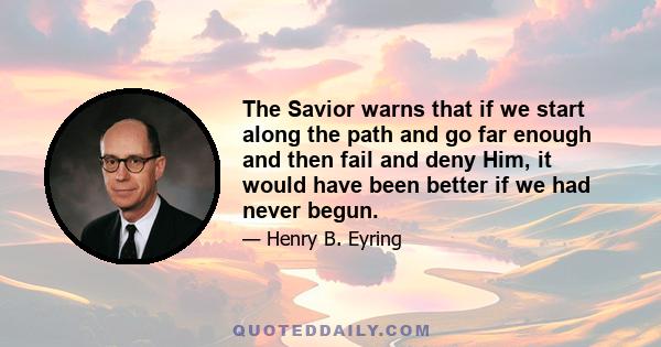 The Savior warns that if we start along the path and go far enough and then fail and deny Him, it would have been better if we had never begun.