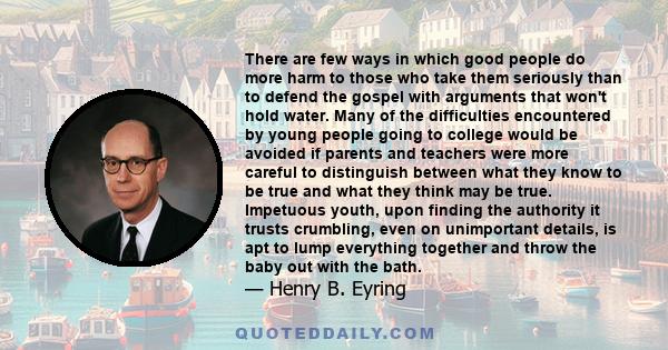 There are few ways in which good people do more harm to those who take them seriously than to defend the gospel with arguments that won't hold water. Many of the difficulties encountered by young people going to college 