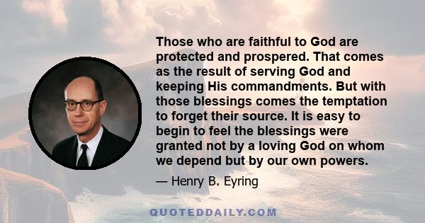 Those who are faithful to God are protected and prospered. That comes as the result of serving God and keeping His commandments. But with those blessings comes the temptation to forget their source. It is easy to begin