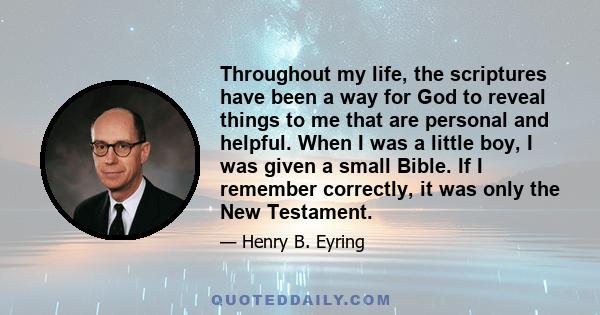 Throughout my life, the scriptures have been a way for God to reveal things to me that are personal and helpful. When I was a little boy, I was given a small Bible. If I remember correctly, it was only the New Testament.