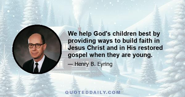 We help God's children best by providing ways to build faith in Jesus Christ and in His restored gospel when they are young.