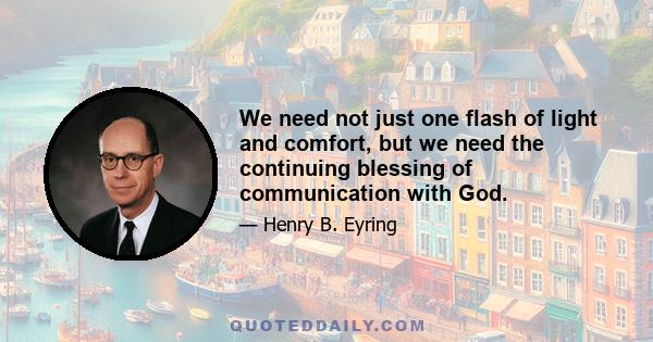 We need not just one flash of light and comfort, but we need the continuing blessing of communication with God.