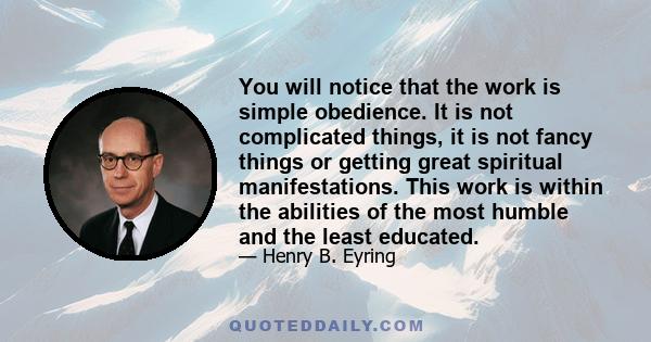 You will notice that the work is simple obedience. It is not complicated things, it is not fancy things or getting great spiritual manifestations. This work is within the abilities of the most humble and the least