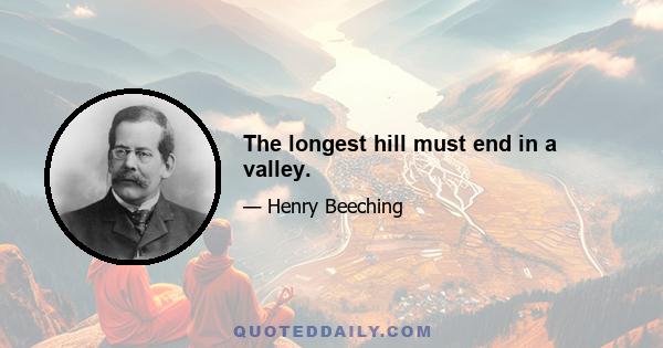 The longest hill must end in a valley.