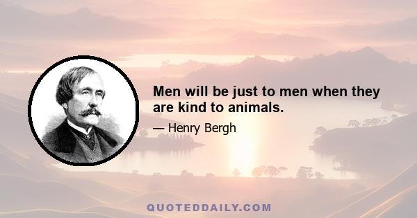 Men will be just to men when they are kind to animals.