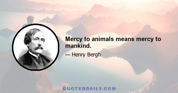 Mercy to animals means mercy to mankind.