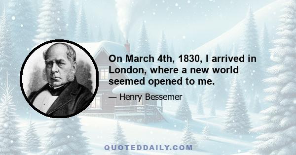 On March 4th, 1830, I arrived in London, where a new world seemed opened to me.