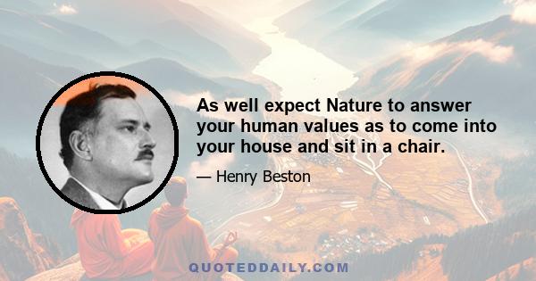 As well expect Nature to answer your human values as to come into your house and sit in a chair.