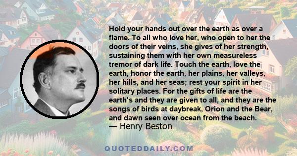 Hold your hands out over the earth as over a flame. To all who love her, who open to her the doors of their veins, she gives of her strength, sustaining them with her own measureless tremor of dark life. Touch the