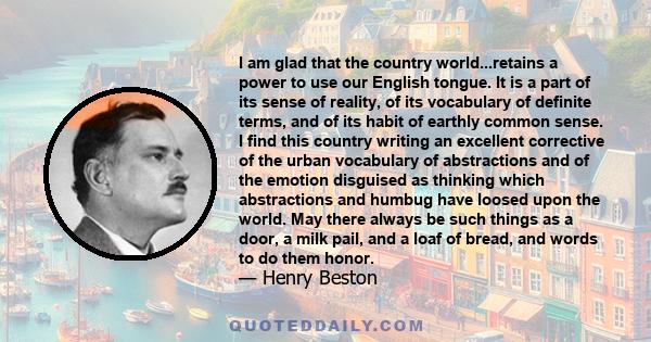 I am glad that the country world...retains a power to use our English tongue. It is a part of its sense of reality, of its vocabulary of definite terms, and of its habit of earthly common sense. I find this country