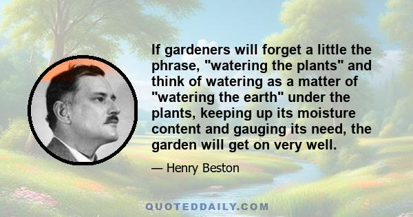 If gardeners will forget a little the phrase, watering the plants and think of watering as a matter of watering the earth under the plants, keeping up its moisture content and gauging its need, the garden will get on