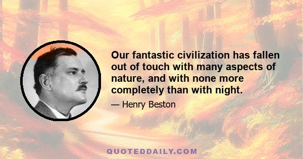 Our fantastic civilization has fallen out of touch with many aspects of nature, and with none more completely than with night.