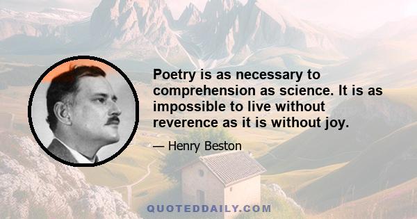 Poetry is as necessary to comprehension as science. It is as impossible to live without reverence as it is without joy.