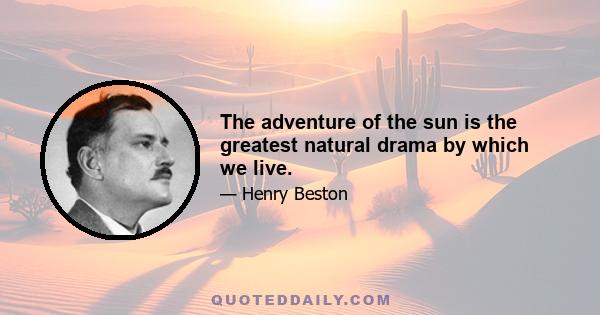 The adventure of the sun is the greatest natural drama by which we live.