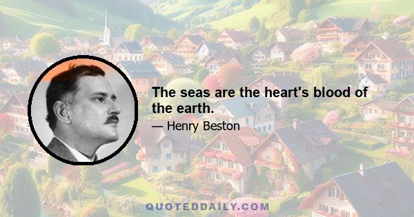 The seas are the heart's blood of the earth.