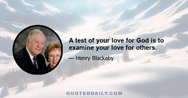 A test of your love for God is to examine your love for others.