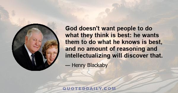 God doesn't want people to do what they think is best: he wants them to do what he knows is best, and no amount of reasoning and intellectualizing will discover that.